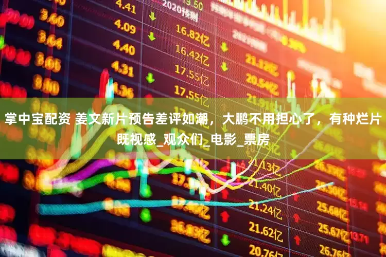 掌中宝配资 姜文新片预告差评如潮，大鹏不用担心了，有种烂片既视感_观众们_电影_票房