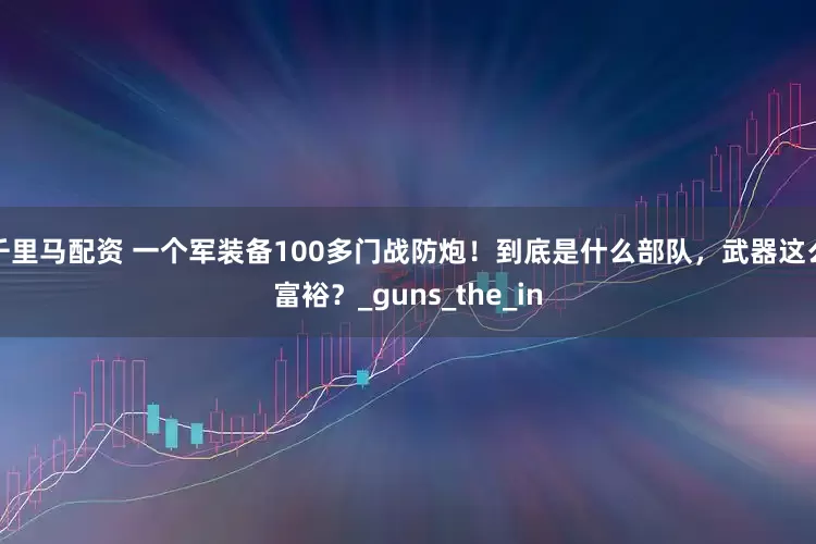 千里马配资 一个军装备100多门战防炮！到底是什么部队，武器这么富裕？_guns_the_in