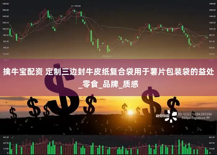 擒牛宝配资 定制三边封牛皮纸复合袋用于薯片包装袋的益处_零食_品牌_质感