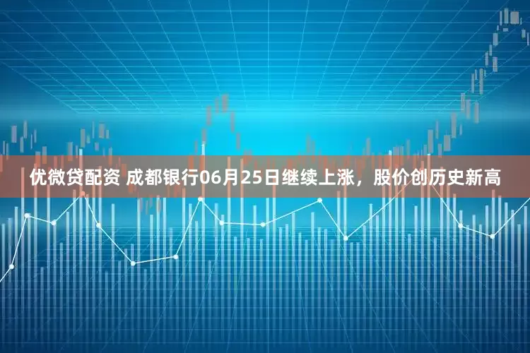 优微贷配资 成都银行06月25日继续上涨，股价创历史新高