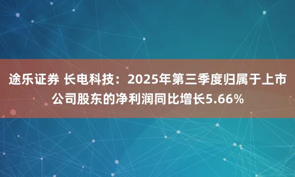 途乐证券 长电科技:2025年第三季度归属于上市公司股东的净利润同比增长5.66%
