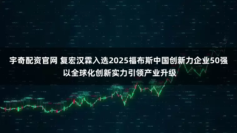 宇奇配资官网 复宏汉霖入选2025福布斯中国创新力企业50强 以全球化创新实力引领产业升级