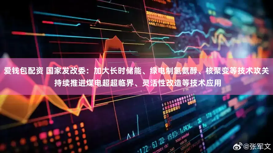 爱钱包配资 国家发改委:加大长时储能、绿电制氢氨醇、核聚变等技术攻关 持续推进煤电超超临界、灵活性改造等技术应用