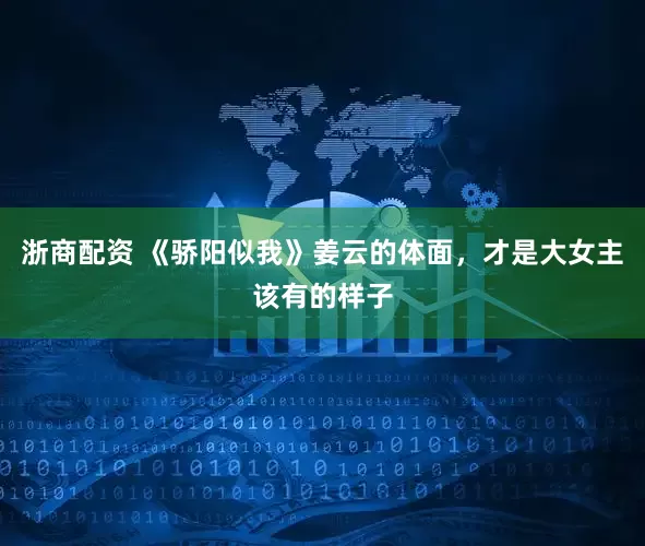 浙商配资 《骄阳似我》姜云的体面，才是大女主该有的样子