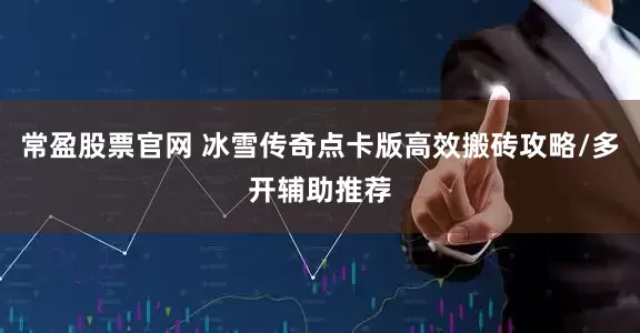 常盈股票官网 冰雪传奇点卡版高效搬砖攻略/多开辅助推荐