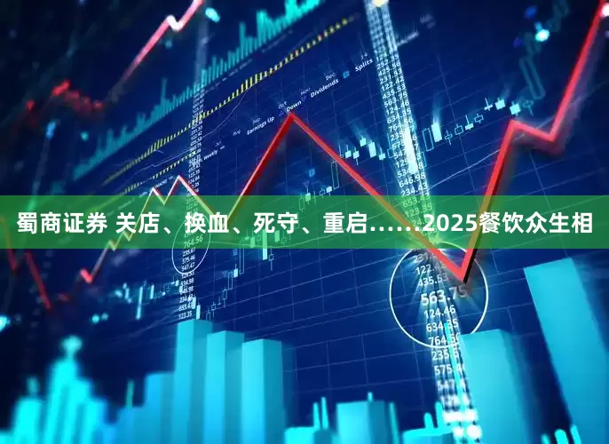 蜀商证券 关店、换血、死守、重启……2025餐饮众生相