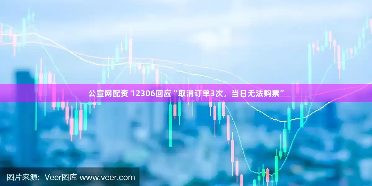 公宣网配资 12306回应“取消订单3次，当日无法购票”