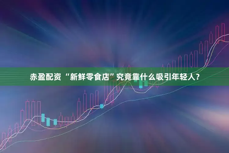 赤盈配资 “新鲜零食店”究竟靠什么吸引年轻人？